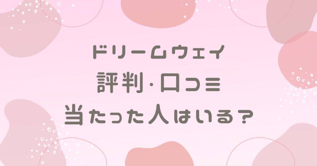 ドリームウェイの評判や口コミは？当たった人はいるのか調査！