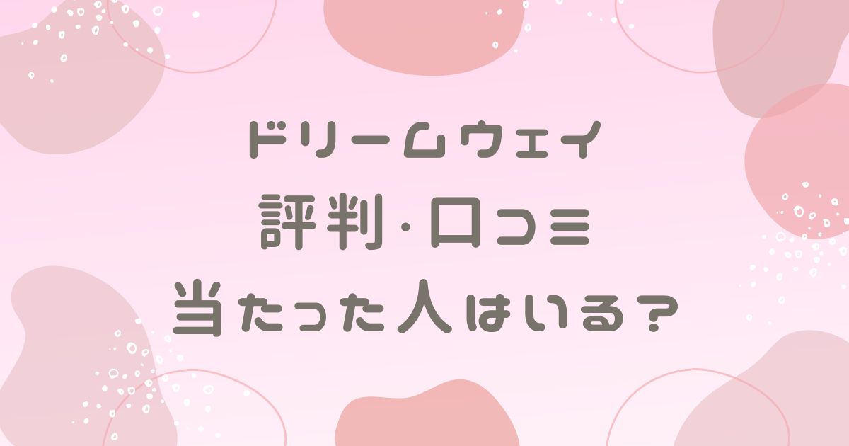 ドリームウェイの評判や口コミは？当たった人はいるのか調査！