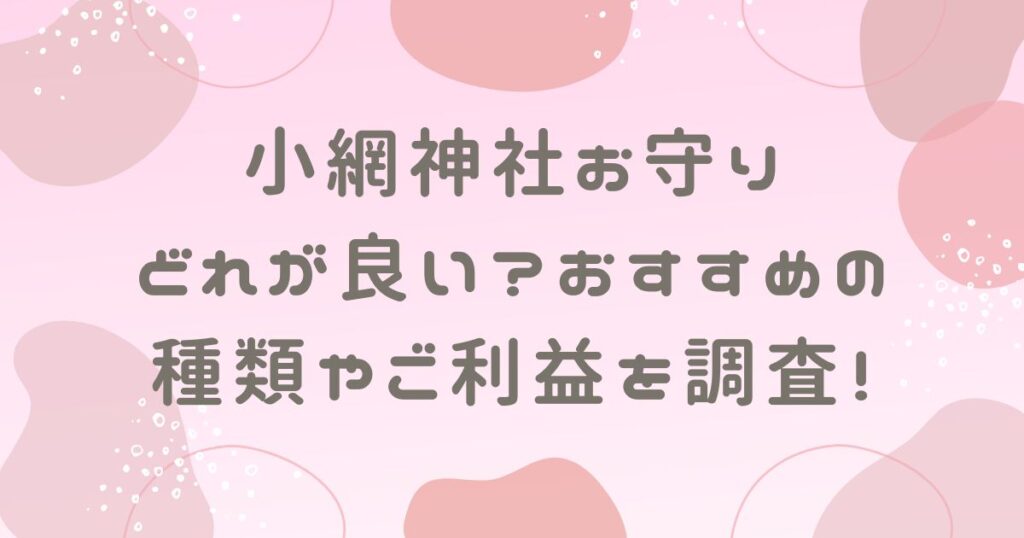 小網神社お守りどれが良い？おすすめの種類やご利益を調査！