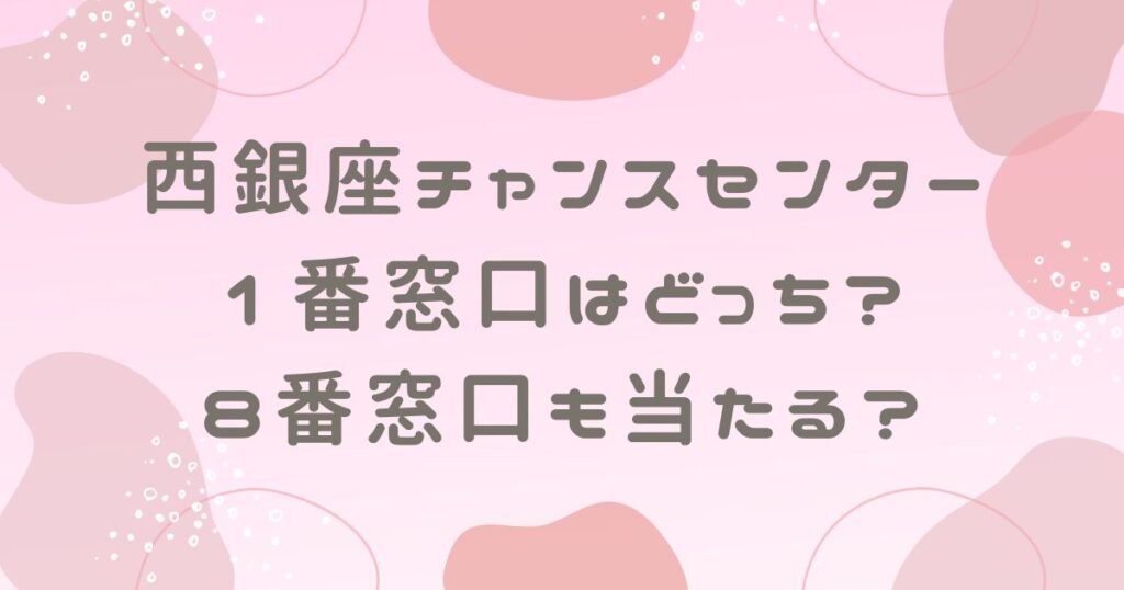 西銀座チャンスセンターの1番窓口はどっち？8番窓口も当たる？