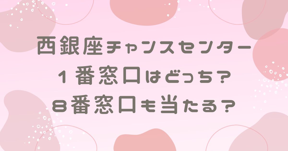 西銀座チャンスセンターの1番窓口はどっち？8番窓口も当たる？