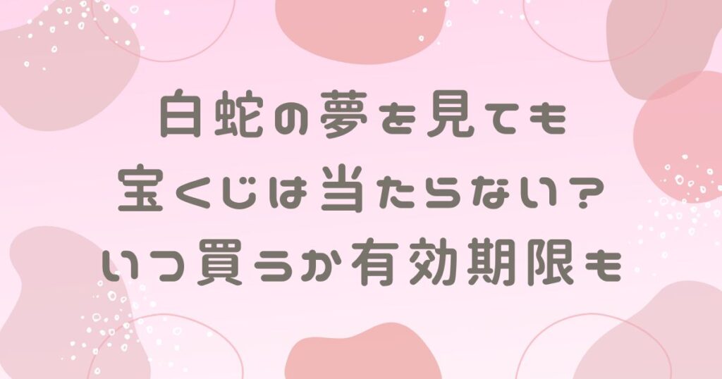 白蛇の夢を見ても宝くじは当たらない？いつ買うか有効期限も調査！