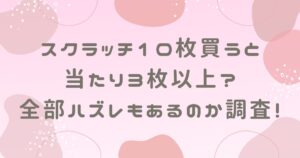 スクラッチ10枚買うと当たり3枚以上？全部ハズレもあるのか調査！