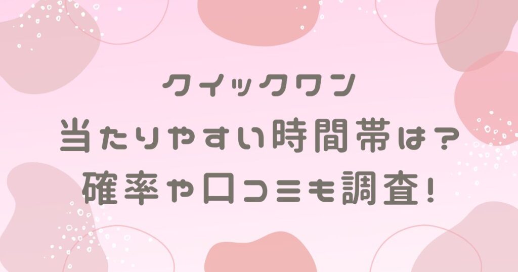 クイックワン当たりやすい時間帯は？確率や口コミも調査！