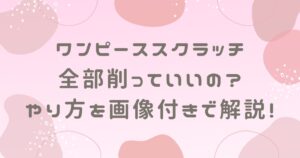 ワンピーススクラッチ全部削っていいの？やり方を画像付きで解説！