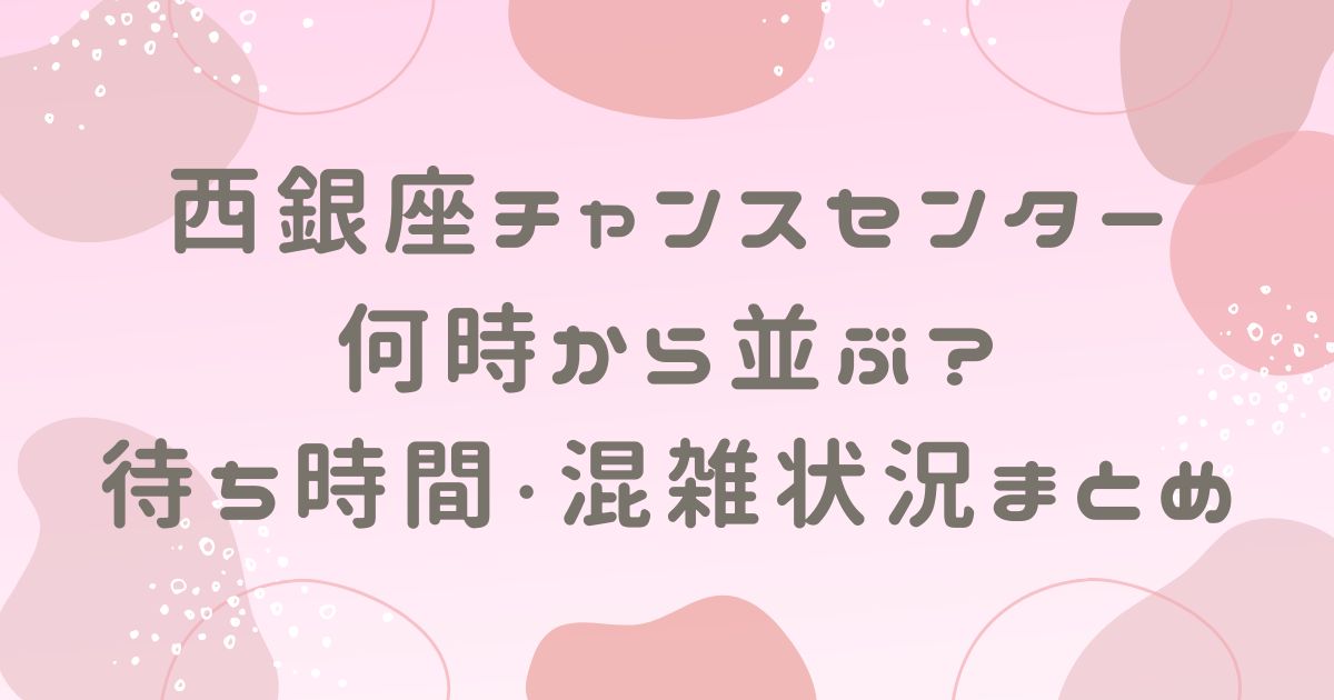 西銀座チャンスセンターは何時から並ぶ？待ち時間や混雑状況まとめ