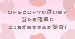 ロト6とロト7の違いは？当たる確率やどっちがおすすめか調査！