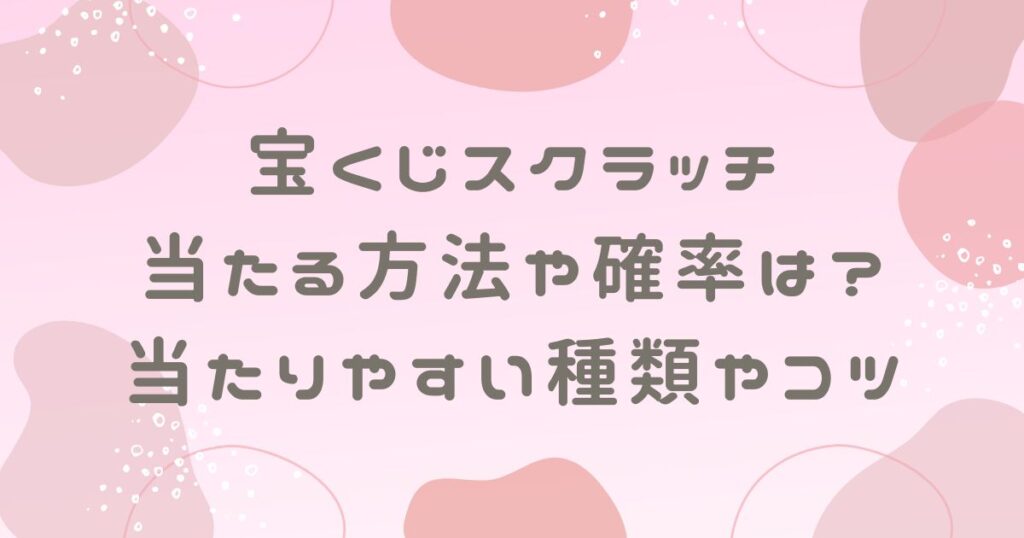 宝くじスクラッチ当たる方法や確率は？当たりやすい種類やコツを調査！