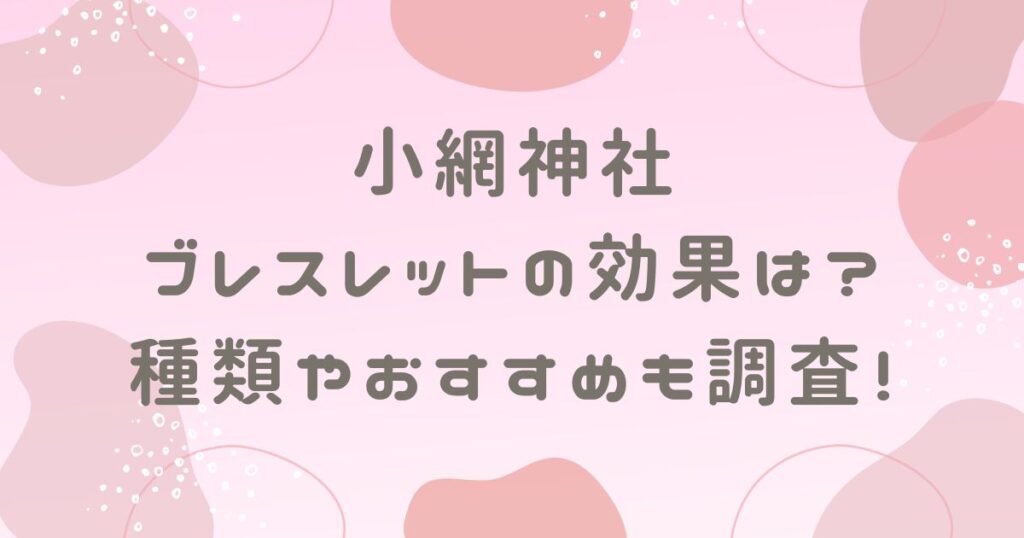 小網神社ブレスレットの効果は？種類やおすすめも調査！