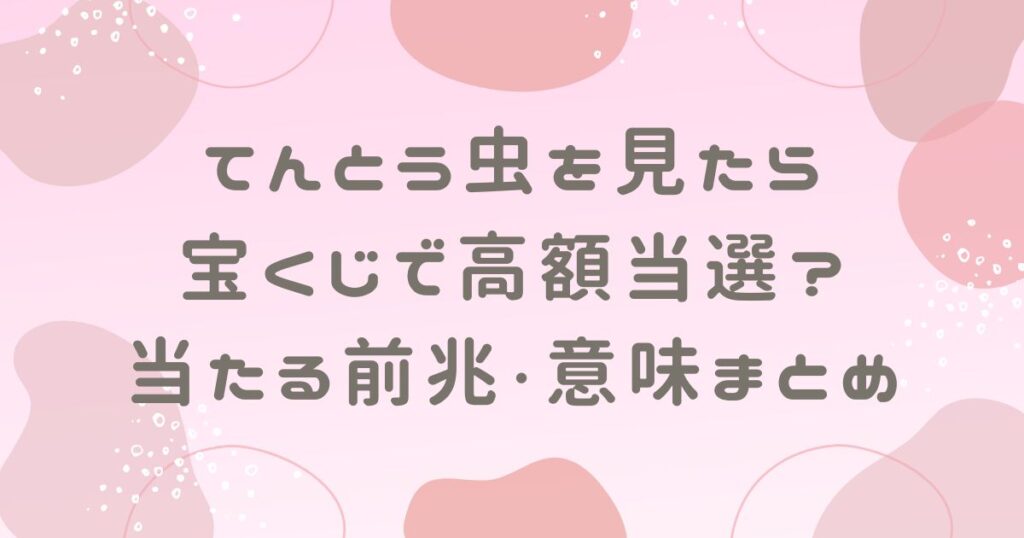 てんとう虫を見たら宝くじで高額当選？当たる前兆や意味まとめ