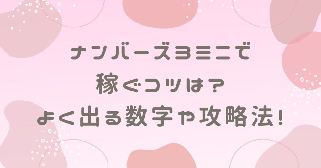 ナンバーズ3ミニで稼ぐコツは？よく出る数字や攻略法を調査！